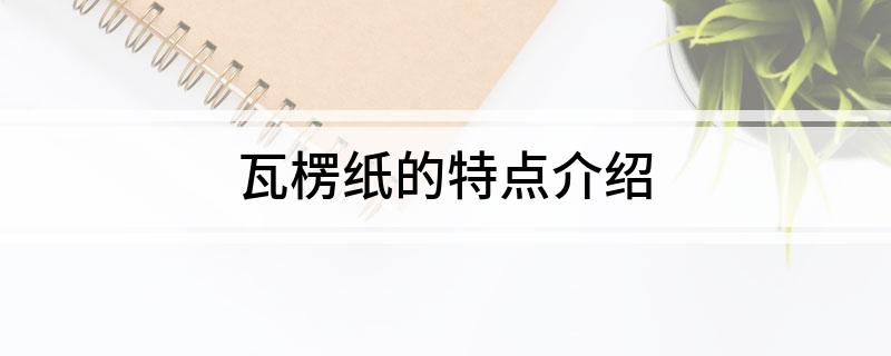 双赢彩票瓦楞纸的特点介绍