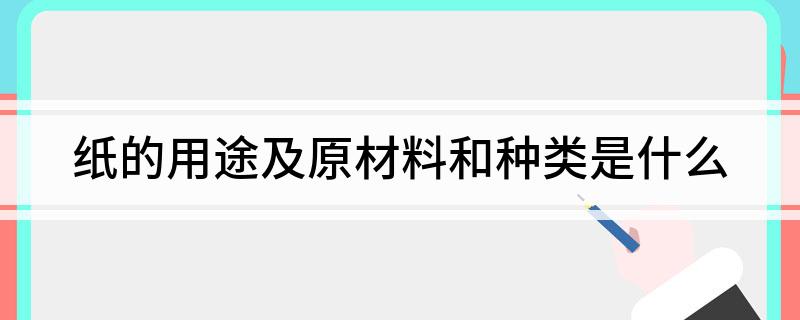 纸的用途及原双赢彩票材料和种类是什么