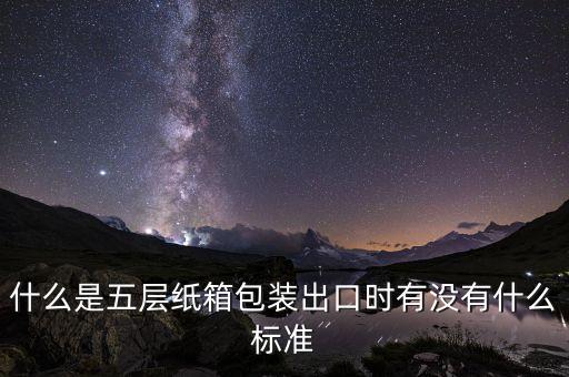 双赢彩票五层瓦楞纸箱什么是五层纸箱包装出口时有没有什么标准